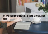 怎么投资区块链公司[区块链如何投资,创造价值]