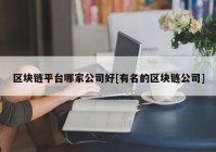 区块链平台哪家公司好[有名的区块链公司]