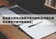 区块链公司可以用支付宝付款吗[区块链公司可以用支付宝付款吗现在]