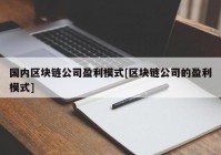 国内区块链公司盈利模式[区块链公司的盈利模式]