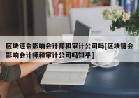 区块链会影响会计师和审计公司吗[区块链会影响会计师和审计公司吗知乎]