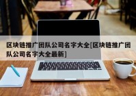 区块链推广团队公司名字大全[区块链推广团队公司名字大全最新]