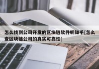 怎么找到公司开发的区块链软件呢知乎[怎么查区块链公司的真实可靠性]