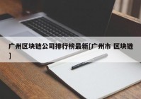 广州区块链公司排行榜最新[广州市 区块链]