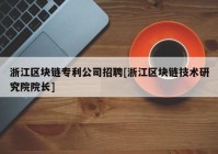 浙江区块链专利公司招聘[浙江区块链技术研究院院长]