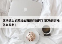 区块链上的游戏公司现在如何了[区块链游戏怎么盈利]