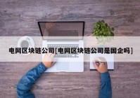 电网区块链公司[电网区块链公司是国企吗]