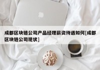 成都区块链公司产品经理薪资待遇如何[成都区块链公司现状]