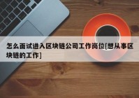 怎么面试进入区块链公司工作岗位[想从事区块链的工作]