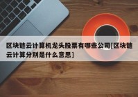 区块链云计算机龙头股票有哪些公司[区块链云计算分别是什么意思]