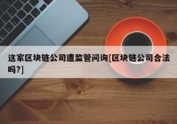 这家区块链公司遭监管问询[区块链公司合法吗?]