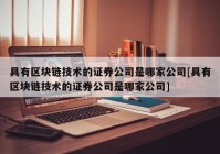 具有区块链技术的证券公司是哪家公司[具有区块链技术的证券公司是哪家公司]