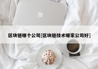 区块链哪个公司[区块链技术哪家公司好]