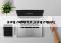 区块链公司如何放贷[区块链公司融资]