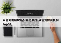 以色列的区块链公司怎么样[以色列投资机构top50]