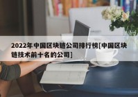 2022年中国区块链公司排行榜[中国区块链技术前十名的公司]