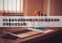 红杉基金投资的区块链公司[红杉基金投资的区块链公司怎么样]