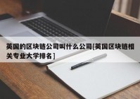 英国的区块链公司叫什么公司[英国区块链相关专业大学排名]