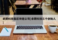 卓朗科技是区块链公司[卓朗科技三个创始人]