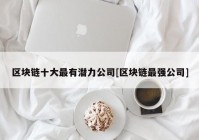 区块链十大最有潜力公司[区块链最强公司]