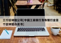 工行区块链公司[中国工商银行发布银行业首个区块链白皮书]