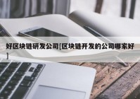 好区块链研发公司[区块链开发的公司哪家好]