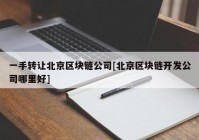 一手转让北京区块链公司[北京区块链开发公司哪里好]