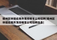 赣州区块链应用开发找哪家公司招聘[赣州区块链应用开发找哪家公司招聘信息]