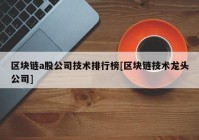 区块链a股公司技术排行榜[区块链技术龙头公司]