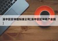 渝中区区块链标准公司[渝中区区块链产业园]