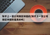 知乎上一家公司做区块链的[知乎上一家公司做区块链的是真的吗]