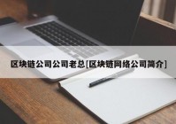 区块链公司公司老总[区块链网络公司简介]