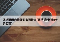 区块链国内最好的公司排名[区块链排行前十的公司]